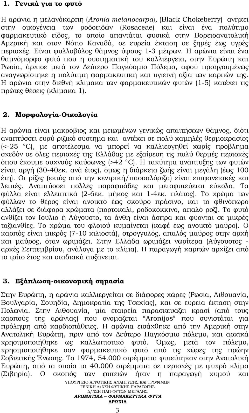 Η αρώνια είναι ένα θαμνόμορφο φυτό που η συστηματική του καλλιέργεια, στην Ευρώπη και Ρωσία, άρχισε μετά τον Δεύτερο Παγκόσμιο Πόλεμο, αφού προηγουμένως αναγνωρίστηκε η πολύτιμη φαρμακευτική και