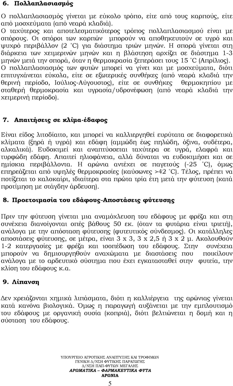 Η σπορά γίνεται στη διάρκεια των χειμερινών μηνών και η βλάστηση αρχίζει σε διάστημα 1-3 μηνών μετά την σπορά, όταν η θερμοκρασία ξεπεράσει τους 15 C (Απρίλιος).