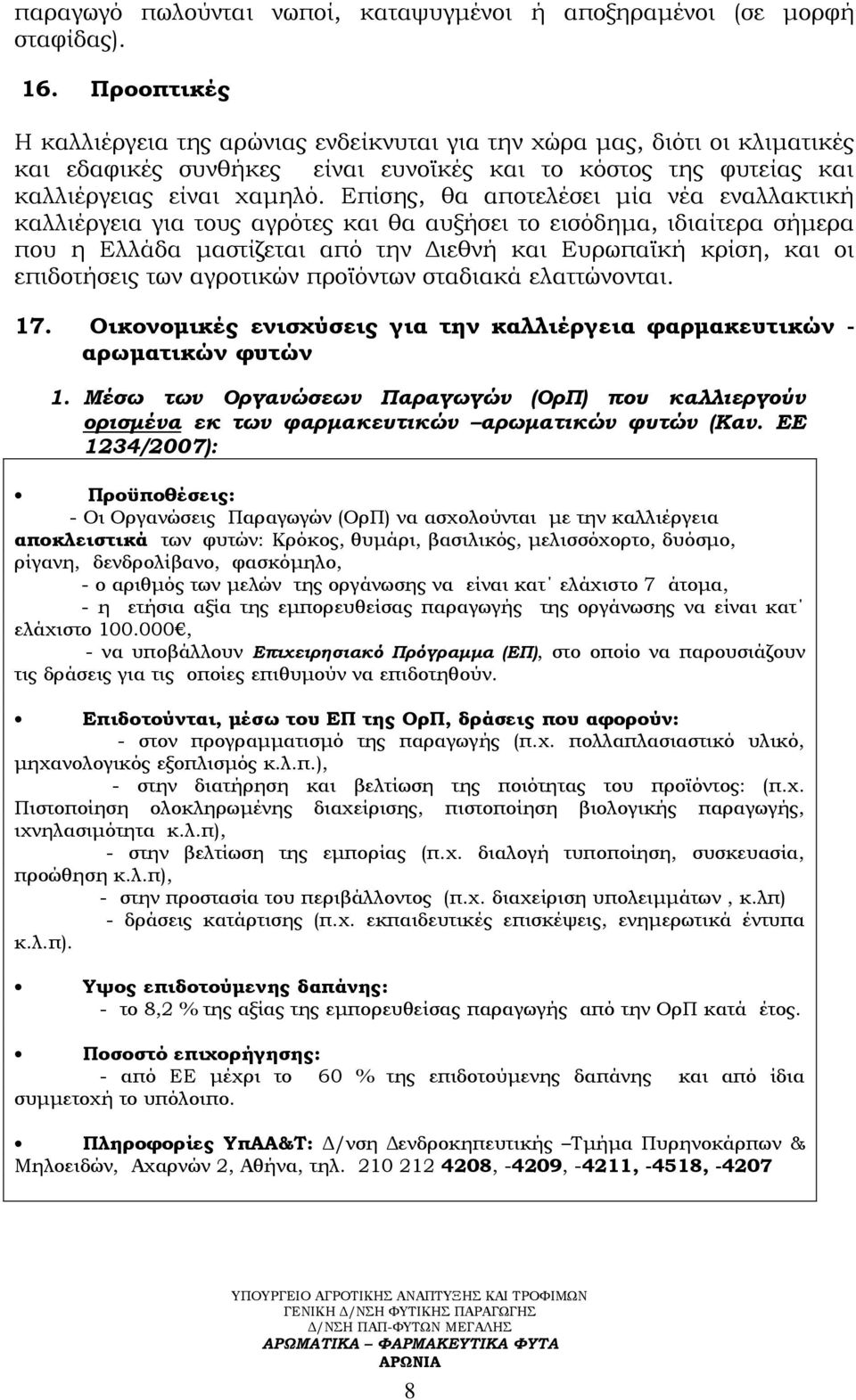 Επίσης, θα αποτελέσει μία νέα εναλλακτική καλλιέργεια για τους αγρότες και θα αυξήσει το εισόδημα, ιδιαίτερα σήμερα που η Ελλάδα μαστίζεται από την Διεθνή και Ευρωπαϊκή κρίση, και οι επιδοτήσεις των