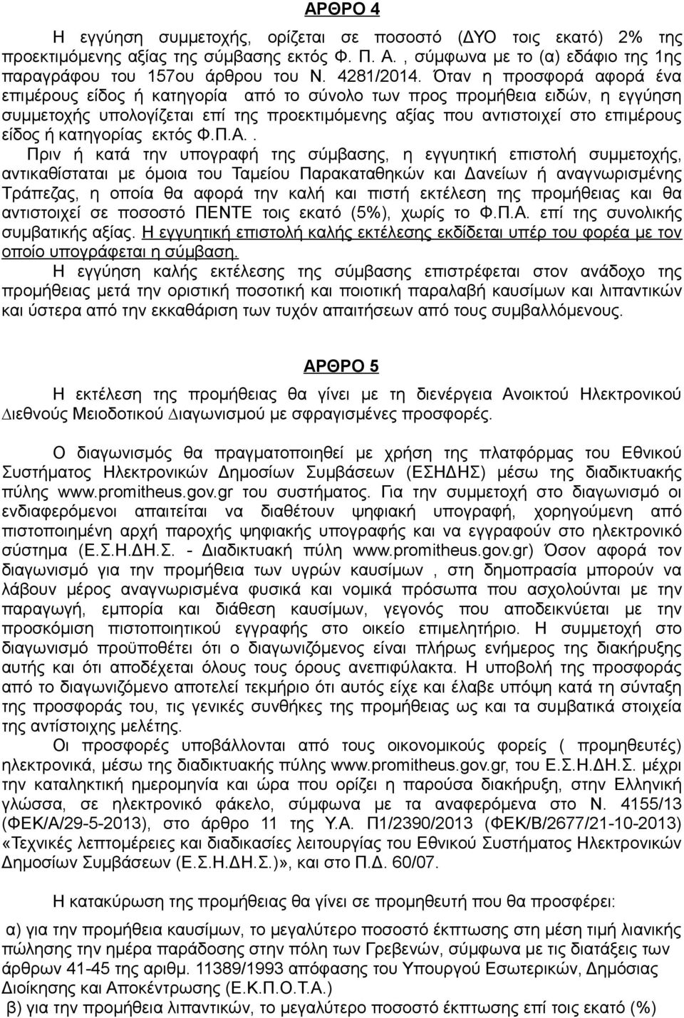 Όταν η προσφορά αφορά ένα επιμέρους είδος ή κατηγορία από το σύνολο των προς προµήθεια ειδών, η εγγύηση συμμετοχής υπολογίζεται επί της προεκτιμόμενης αξίας που αντιστοιχεί στο επιμέρους είδος ή