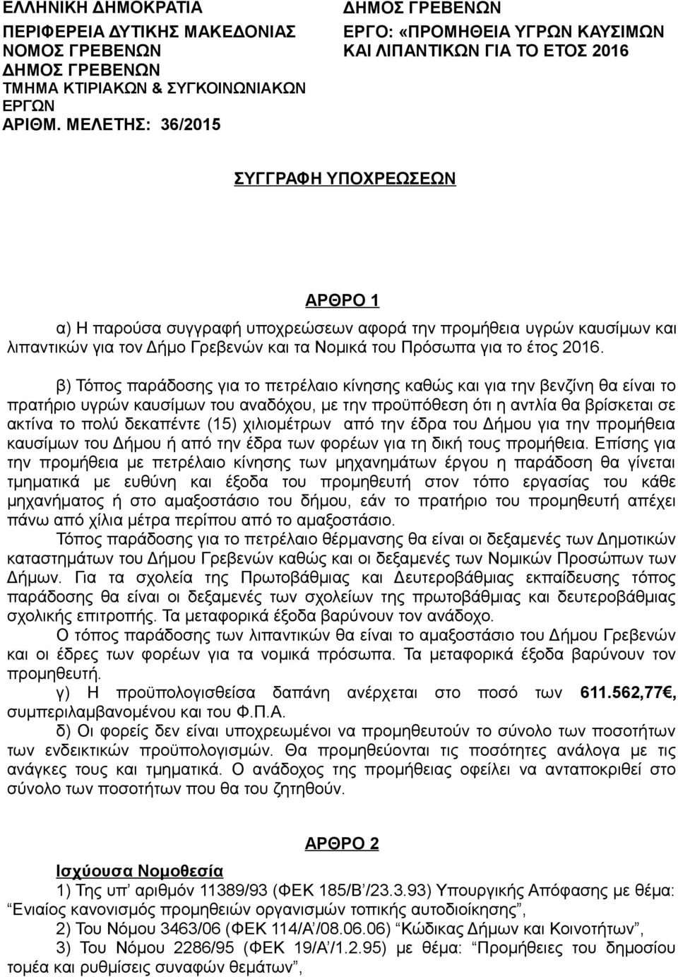 ΜΕΛΕΤΗΣ: 36/2015 ΣΥΓΓΡΑΦΗ ΥΠΟΧΡΕΩΣΕΩΝ ΑΡΘΡΟ 1 α) Η παρούσα συγγραφή υποχρεώσεων αφορά την προμήθεια υγρών καυσίμων και λιπαντικών για τον Δήμο Γρεβενών και τα Νομικά του Πρόσωπα για το έτος 2016.