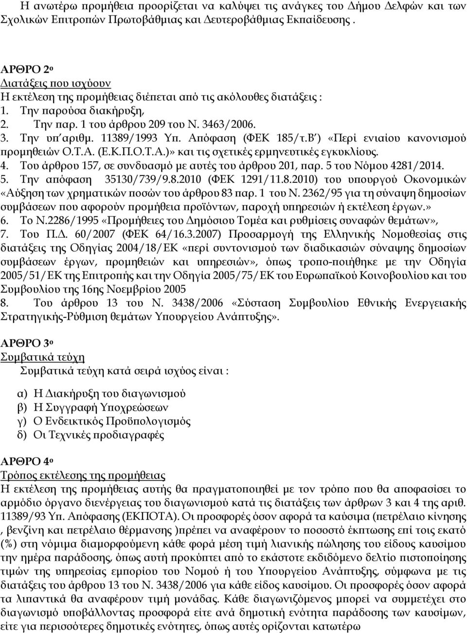 11389/1993 Υπ. Απόφαση (ΦΕΚ 185/τ.Β ) «Περί ενιαίου κανονισμού προμηθειών Ο.Τ.Α. (Ε.Κ.Π.Ο.Τ.Α.)» και τις σχετικές ερμηνευτικές εγκυκλίους. 4. Του άρθρου 157, σε συνδυασμό με αυτές του άρθρου 201, παρ.