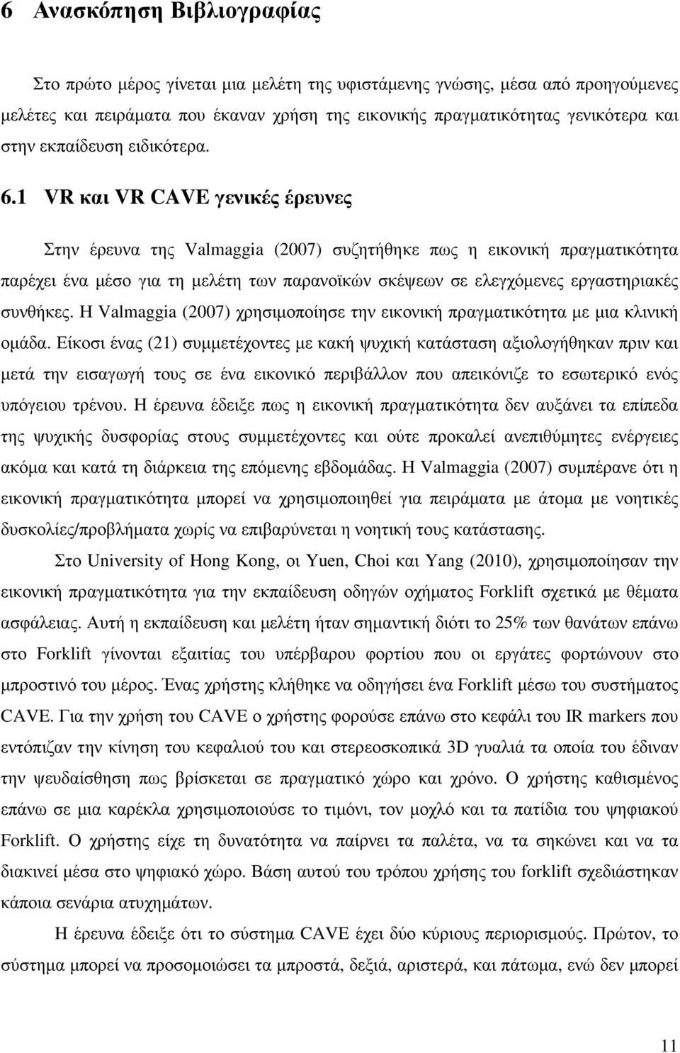 1 VR και VR CAVE γενικές έρευνες Στην έρευνα της Valmaggia (2007) συζητήθηκε πως η εικονική πραγµατικότητα παρέχει ένα µέσο για τη µελέτη των παρανοϊκών σκέψεων σε ελεγχόµενες εργαστηριακές συνθήκες.