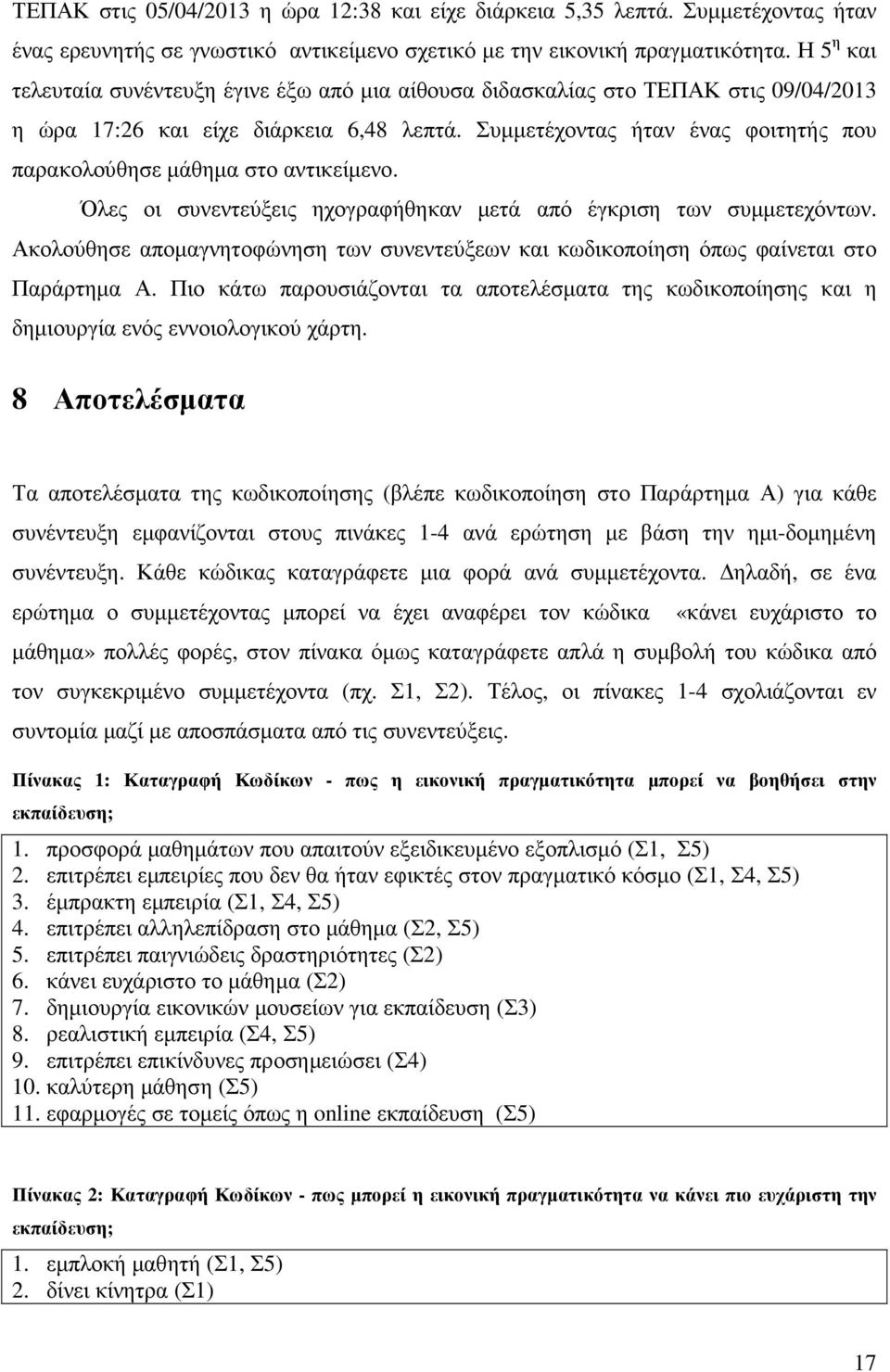 Συµµετέχοντας ήταν ένας φοιτητής που παρακολούθησε µάθηµα στο αντικείµενο. Όλες οι συνεντεύξεις ηχογραφήθηκαν µετά από έγκριση των συµµετεχόντων.