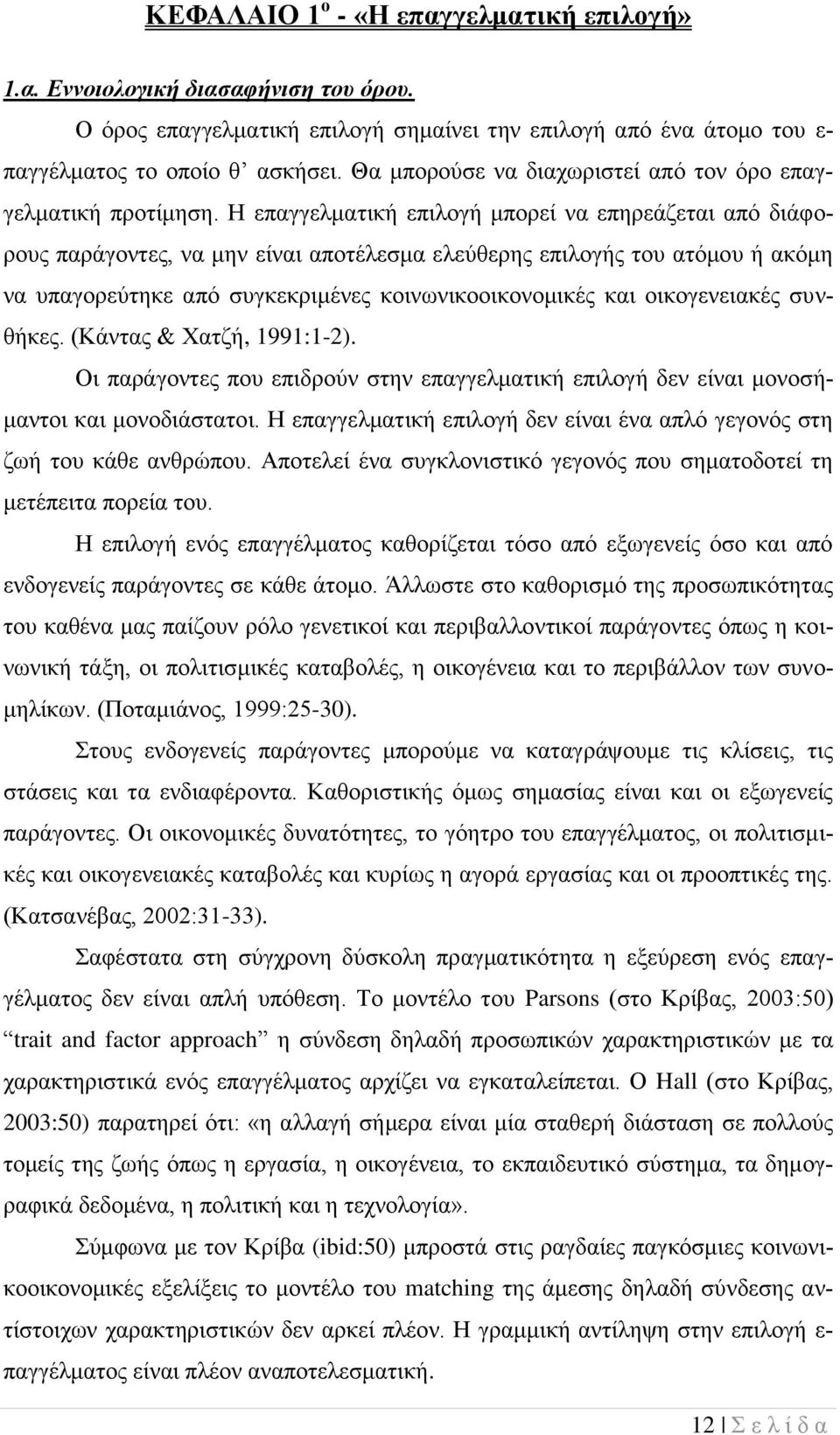 Η επαγγελματική επιλογή μπορεί να επηρεάζεται από διάφορους παράγοντες, να μην είναι αποτέλεσμα ελεύθερης επιλογής του ατόμου ή ακόμη να υπαγορεύτηκε από συγκεκριμένες κοινωνικοοικονομικές και