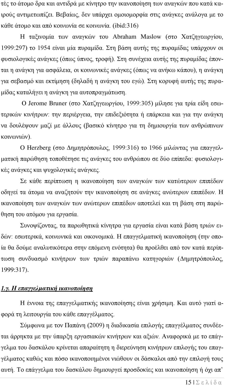 Στη συνέχεια αυτής της πυραμίδας έπονται η ανάγκη για ασφάλεια, οι κοινωνικές ανάγκες (όπως να ανήκω κάπου), η ανάγκη για σεβασμό και εκτίμηση (δηλαδή η ανάγκη του εγώ).