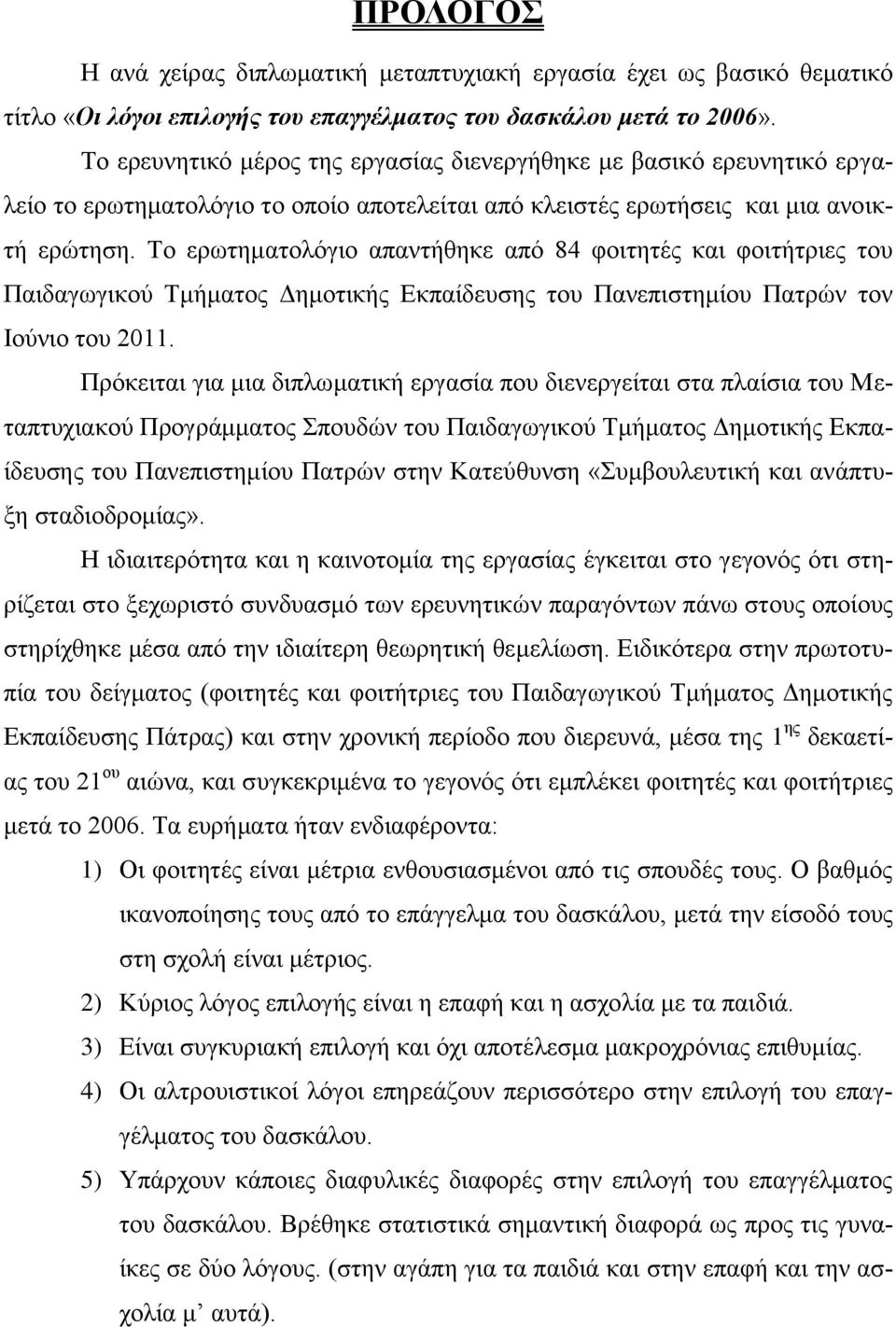 Το ερωτηματολόγιο απαντήθηκε από 84 φοιτητές και φοιτήτριες του Παιδαγωγικού Τμήματος Δημοτικής Εκπαίδευσης του Πανεπιστημίου Πατρών τον Ιούνιο του 2011.