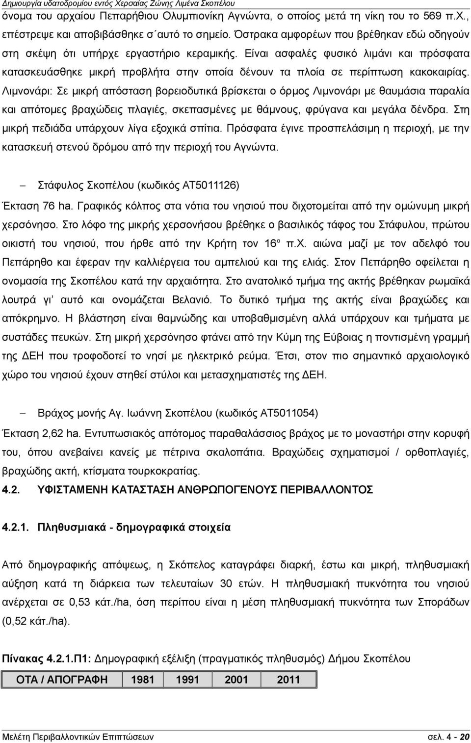 Είναι ασφαλές φυσικό λιμάνι και πρόσφατα κατασκευάσθηκε μικρή προβλήτα στην οποία δένουν τα πλοία σε περίπτωση κακοκαιρίας.