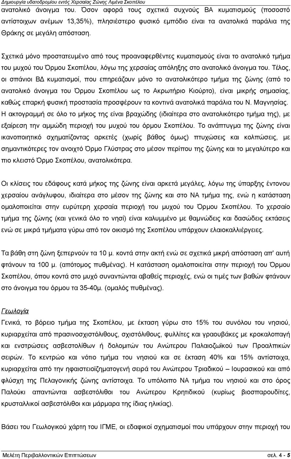 Τέλος, οι σπάνιοι ΒΔ κυματισμοί, που επηρεάζουν μόνο το ανατολικότερο τμήμα της ζώνης (από το ανατολικό άνοιγμα του Όρμου Σκοπέλου ως το Ακρωτήριο Κιούρτο), είναι μικρής σημασίας, καθώς επαρκή φυσική