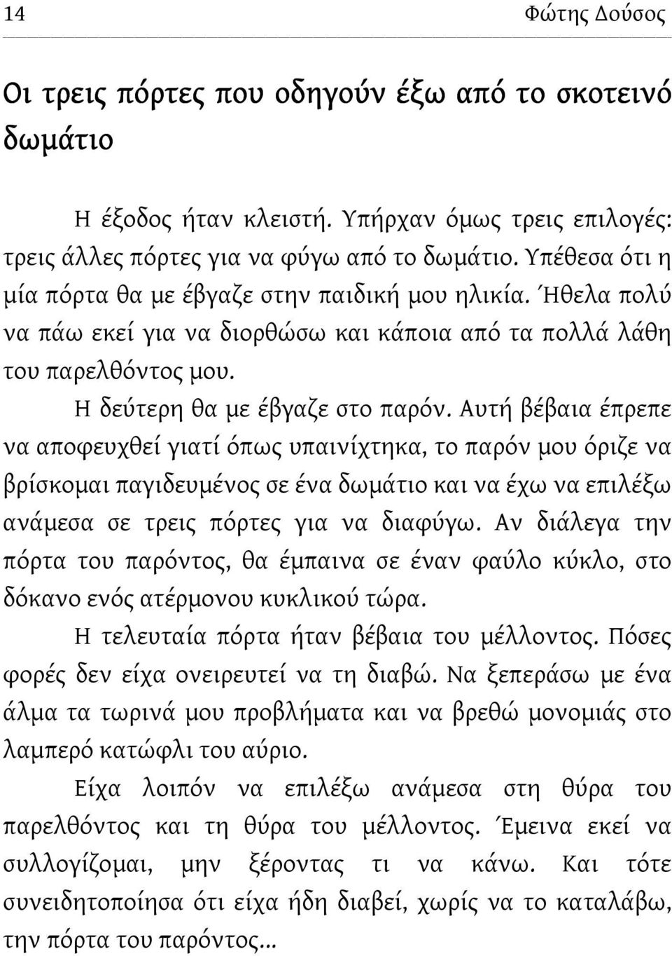 Αυτή βέβαια έπρεπε να αποφευχθεί γιατί όπως υπαινίχτηκα, το παρόν μου όριζε να βρίσκομαι παγιδευμένος σε ένα δωμάτιο και να έχω να επιλέξω ανάμεσα σε τρεις πόρτες για να διαφύγω.