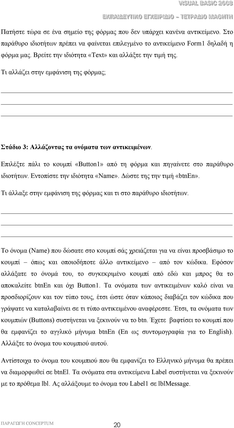 Επιλέξτε πάλι το κουµπί «Button1» από τη φόρµα και πηγαίνετε στο παράθυρο ιδιοτήτων. Εντοπίστε την ιδιότητα «Name». ώστε της την τιµή «btnen».