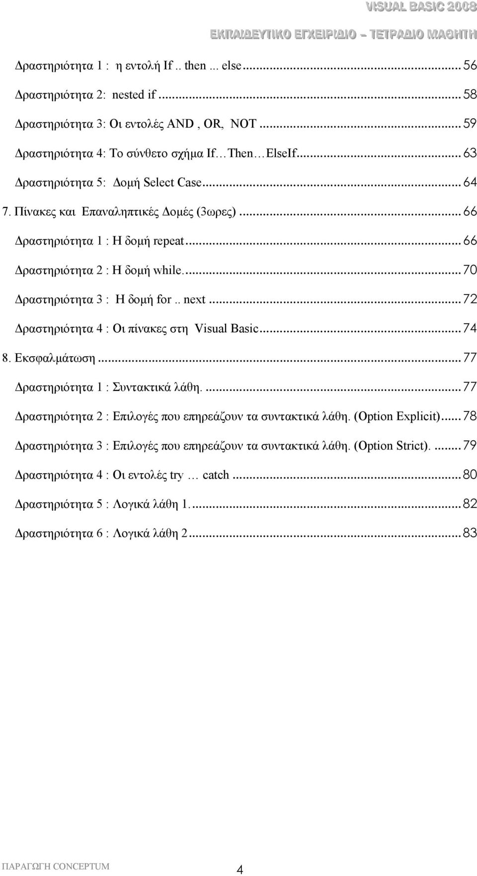 . next... 72 ραστηριότητα 4 : Οι πίνακες στη Visual Basic... 74 8. Εκσφαλµάτωση... 77 ραστηριότητα 1 : Συντακτικά λάθη.... 77 ραστηριότητα 2 : Επιλογές που επηρεάζουν τα συντακτικά λάθη.