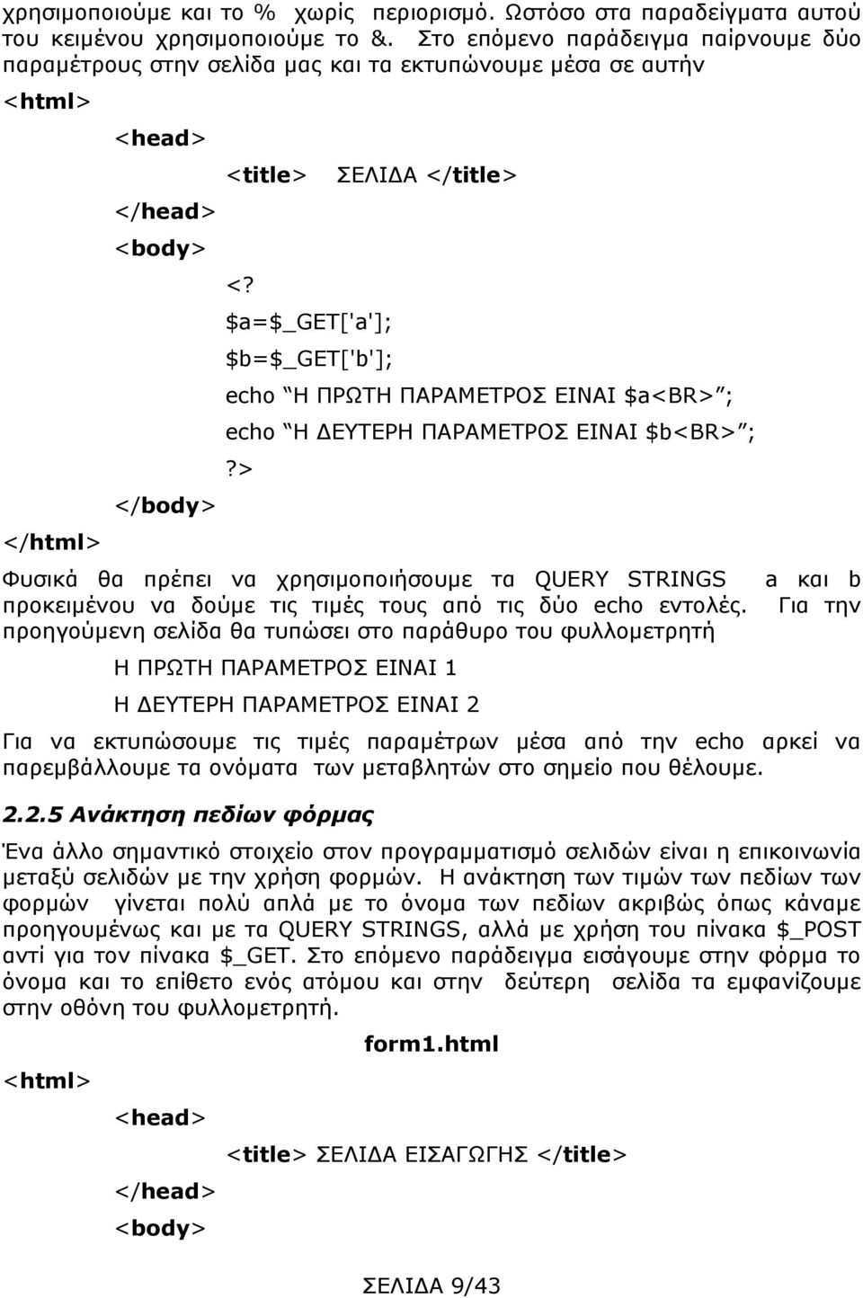 echo Η ΠΡΩΤΗ ΠΑΡΑΜΕΤΡΟΣ ΕΙΝΑΙ $a<br> ; echo Η ΔΕΥΤΕΡΗ ΠΑΡΑΜΕΤΡΟΣ ΕΙΝΑΙ $b<br> ; Φυσικά θα πρέπει να χρησιμοποιήσουμε τα QUERY STRINGS προκειμένου να δούμε τις τιμές τους από τις δύο echo εντολές.