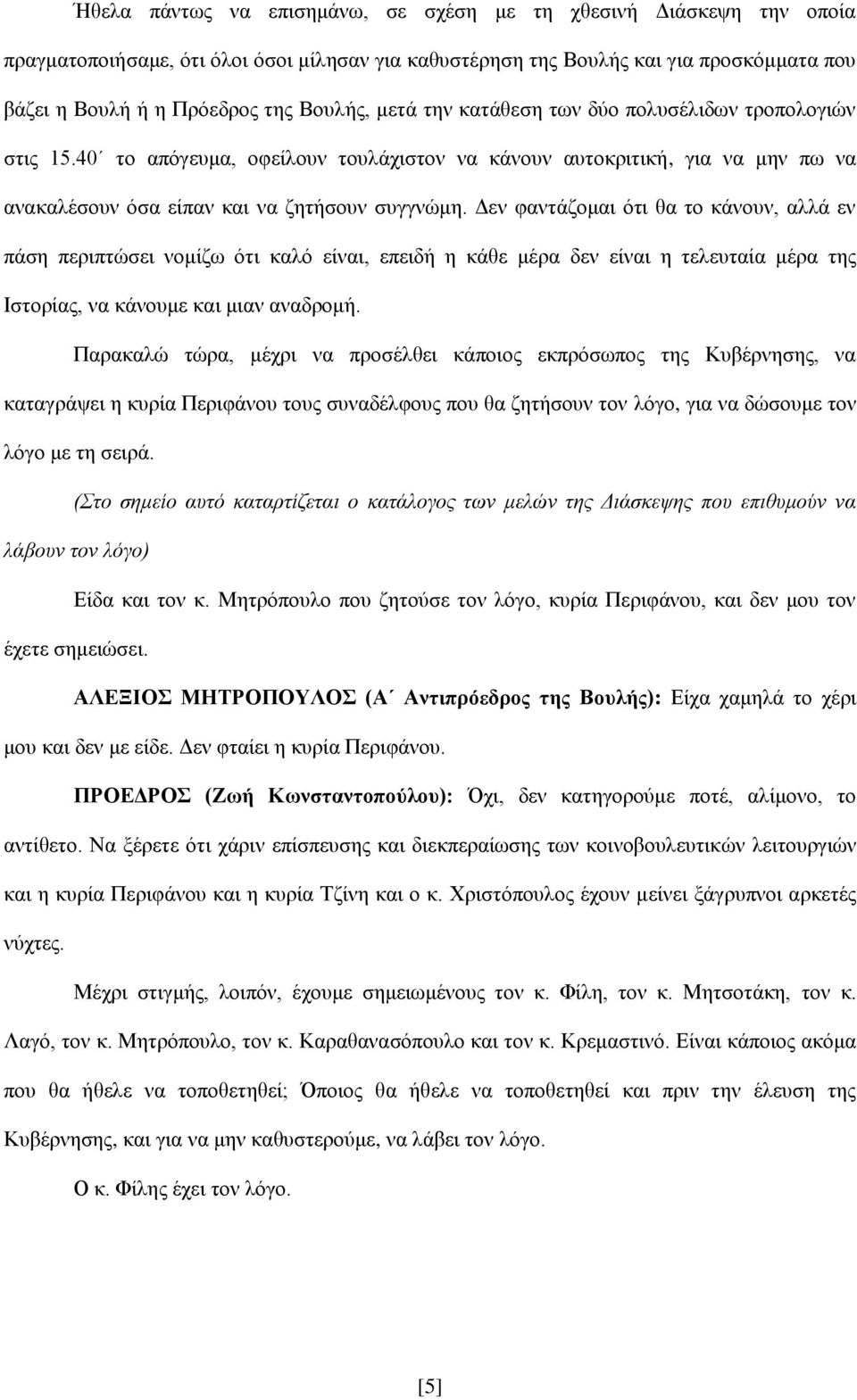 Δεν φαντάζομαι ότι θα το κάνουν, αλλά εν πάση περιπτώσει νομίζω ότι καλό είναι, επειδή η κάθε μέρα δεν είναι η τελευταία μέρα της Ιστορίας, να κάνουμε και μιαν αναδρομή.