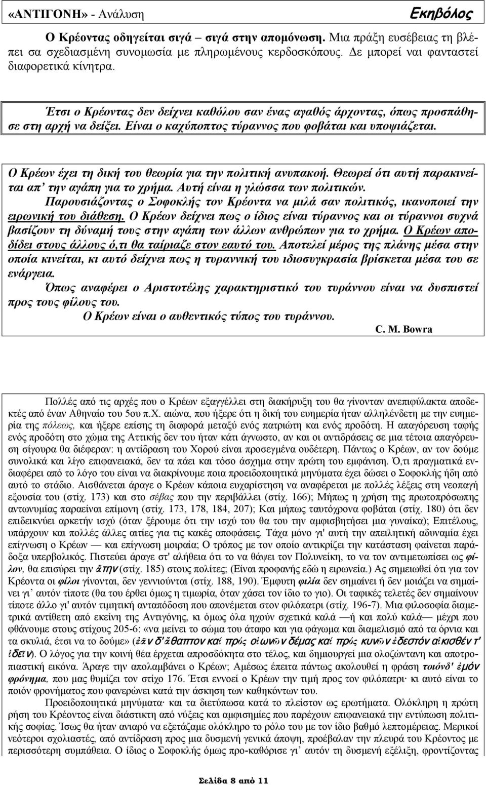 Ο Κρέων έχει τη δική του θεωρία για την πολιτική ανυπακοή. Θεωρεί ότι αυτή παρακινείται απ την αγάπη για το χρήµα. Αυτή είναι η γλώσσα των πολιτικών.