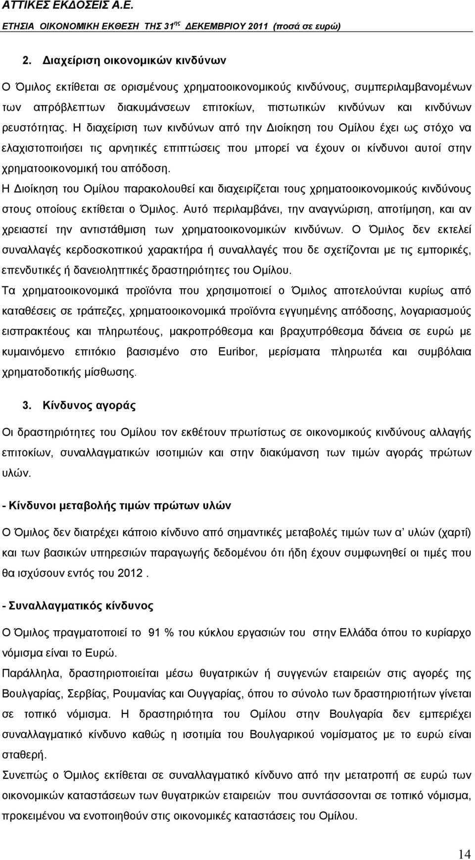 Η Διοίκηση του Ομίλου παρακολουθεί και διαχειρίζεται τους χρηματοοικονομικούς κινδύνους στους οποίους εκτίθεται ο Όμιλος.