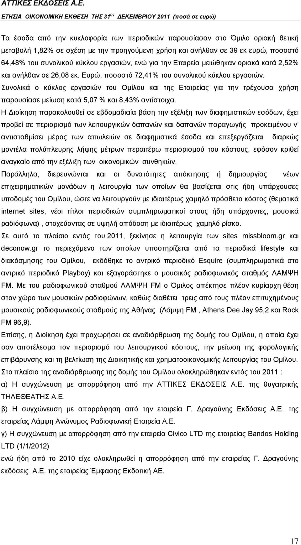 Συνολικά ο κύκλος εργασιών του Ομίλου και της Εταιρείας για την τρέχουσα χρήση παρουσίασε μείωση κατά 5,07 % και 8,43% αντίστοιχα.