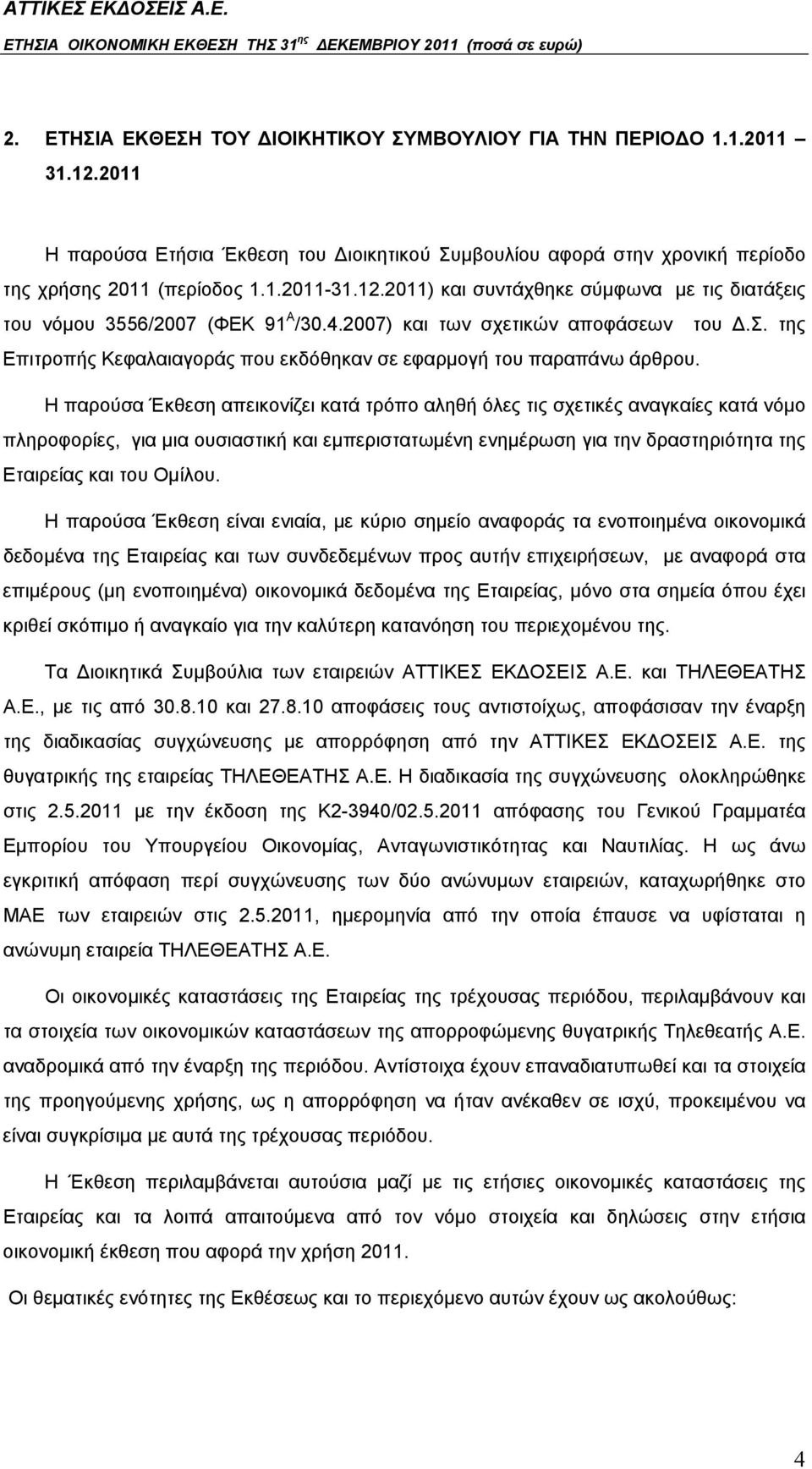 Η παρούσα Έκθεση απεικονίζει κατά τρόπο αληθή όλες τις σχετικές αναγκαίες κατά νόμο πληροφορίες, για μια ουσιαστική και εμπεριστατωμένη ενημέρωση για την δραστηριότητα της Εταιρείας και του Ομίλου.