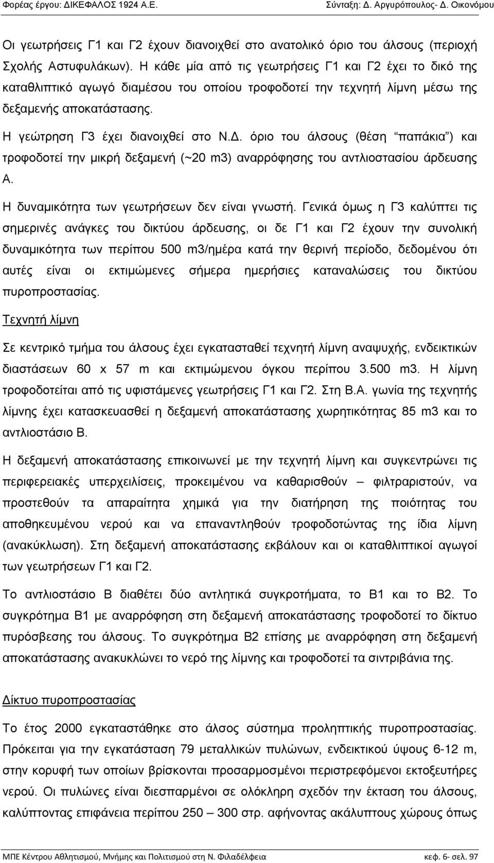 όριο του άλσους (θέση παπάκια ) και τροφοδοτεί την μικρή δεξαμενή (~20 m3) αναρρόφησης του αντλιοστασίου άρδευσης Α. Η δυναμικότητα των γεωτρήσεων δεν είναι γνωστή.