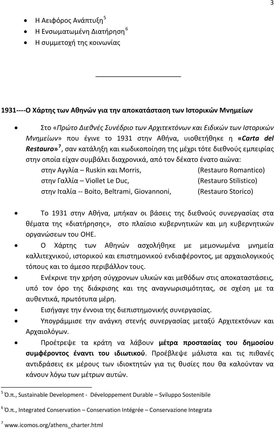 διαχρονικά, από τον δέκατο ένατο αιώνα: στην Αγγλία Ruskin και Morris, (Restauro Romantico) στην Γαλλία Viollet Le Duc, (Restauro Stilistico) στην Ιταλία Boito, Beltrami, Giovannoni, (Restauro