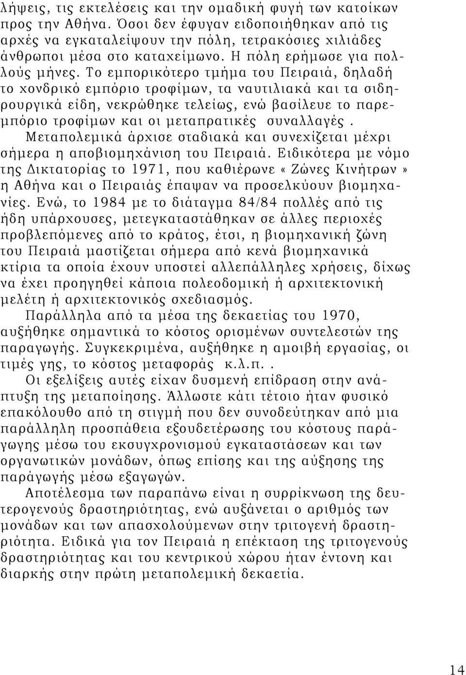 Το εμπορικότερο τμήμα του Πειραιά, δηλαδή το χονδρικό εμπόριο τροφίμων, τα ναυτιλιακά και τα σιδηρουργικά είδη, νεκρώθηκε τελείως, ενώ βασίλευε το παρεμπόριο τροφίμων και οι μεταπρατικές συναλλαγές.