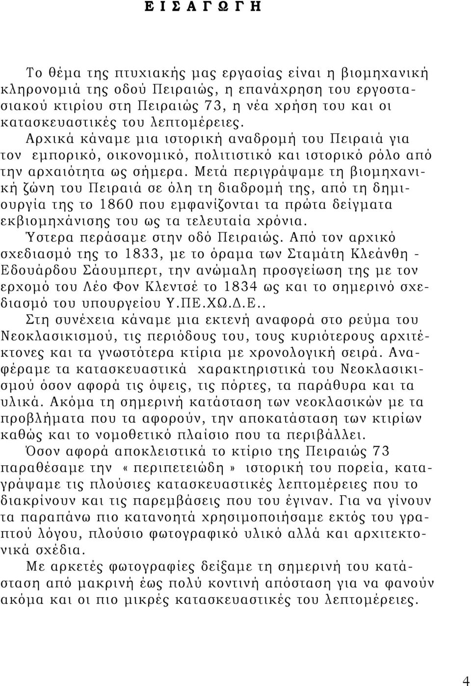 Μετά περιγράψαμε τη βιομηχανική ζώνη του Πειραιά σε όλη τη διαδρομή της, από τη δημιουργία της το 1860 που εμφανίζονται τα πρώτα δείγματα εκβιομηχάνισης του ως τα τελευταία χρόνια.