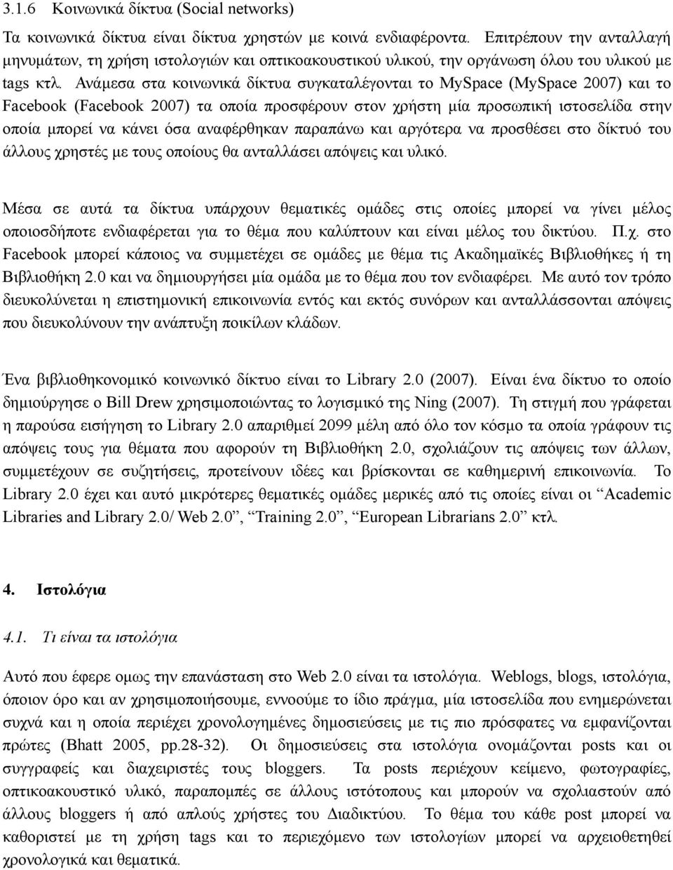 Ανάμεσα στα κοινωνικά δίκτυα συγκαταλέγονται το MySpace (MySpace 2007) και το Facebook (Facebook 2007) τα οποία προσφέρουν στον χρήστη μία προσωπική ιστοσελίδα στην οποία μπορεί να κάνει όσα