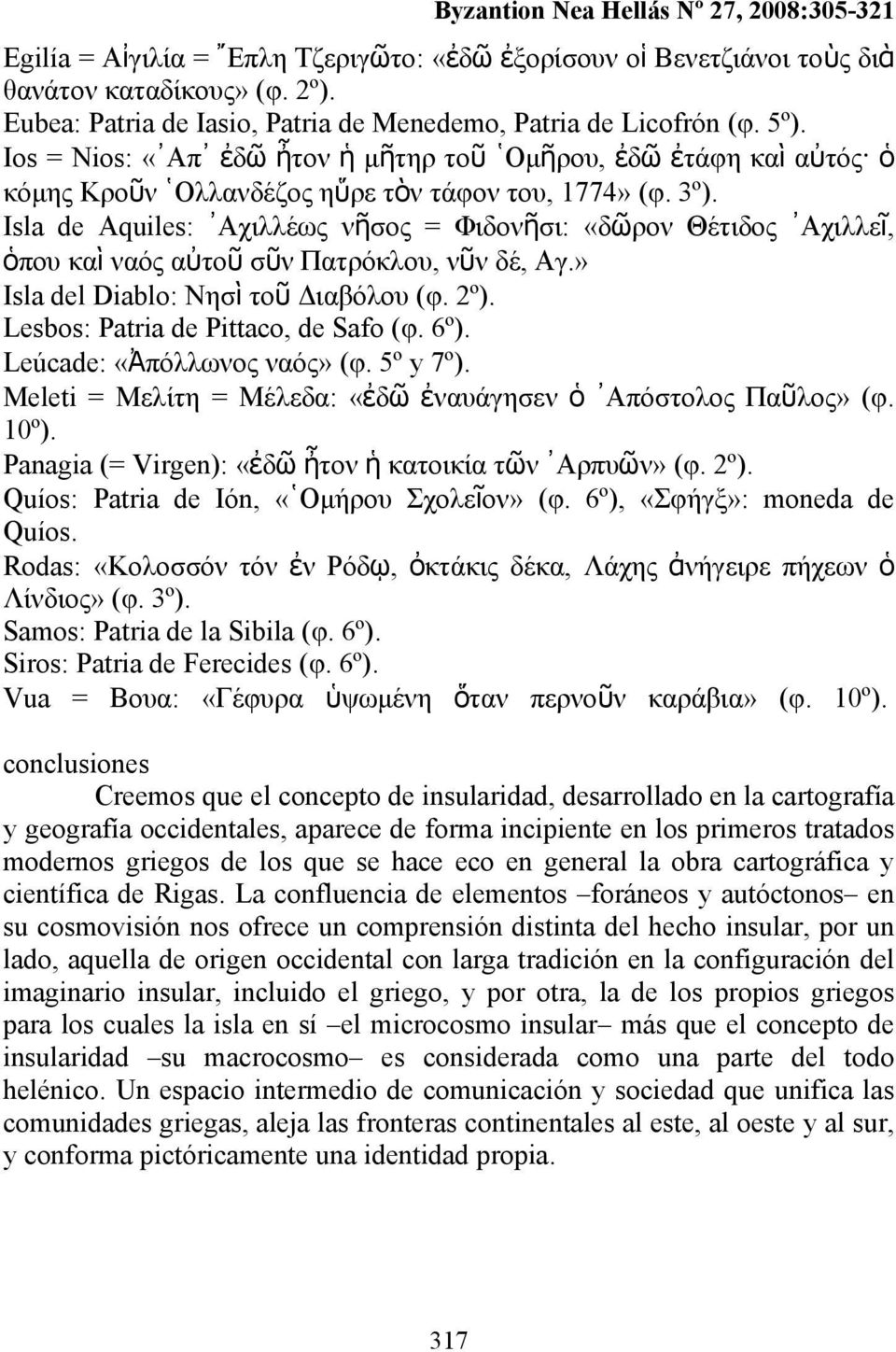 Isla de Aquiles: Αχιλλέως νῆσος = Φιδονῆσι: «δῶρον Θέτιδος Αχιλλεῖ, ὁπου καὶ ναός αὐτοῦ σῦν Πατρόκλου, νῦν δέ, Αγ.» Isla del Diablo: Νησὶ τοῦ Διαβόλου (φ. 2º). Lesbos: Patria de Pittaco, de Safo (φ.