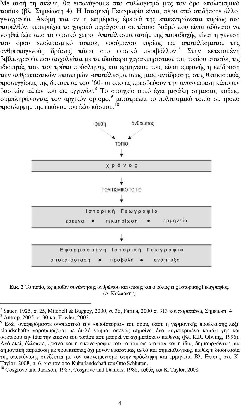 Αποτέλεσμα αυτής της παραδοχής είναι η γένεση του όρου «πολιτισμικό τοπίο», νοούμενου κυρίως ως αποτελέσματος της ανθρωπογενούς δράσης πάνω στο φυσικό περιβάλλον.