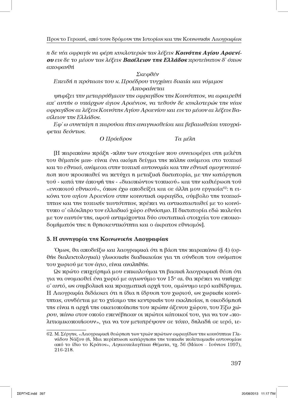 Προέδρου τυγχάνει δικαία και νόμιμος Αποφαίνεται ψηφίζει την μεταρρύθμισιν της σφραγίδος της Κοινότητος, να αφαιρεθή απ αυτής ο υπάρχων άγιος Αρσένιος, να τεθούν δε κυκλοτερώς της νέας σφραγίδος αι