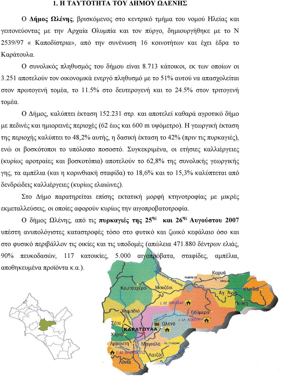 251 αποτελούν τον οικονομικά ενεργό πληθυσμό με το 51% αυτού να απασχολείται στον πρωτογενή τομέα, το 11.5% στο δευτερογενή και το 24.5% στον τριτογενή τομέα. Ο Δήμος, καλύπτει έκταση 152.231 στρ.