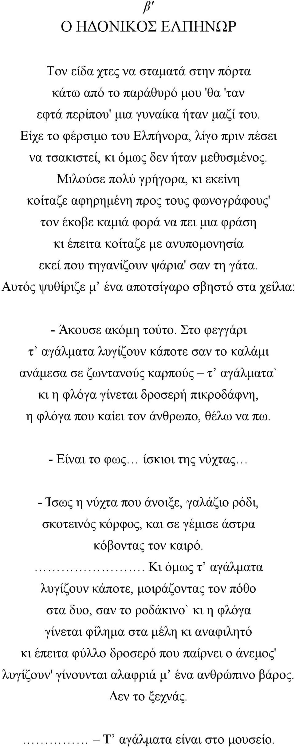 Μιλούσε πολύ γρήγορα, κι εκείνη κοίταζε αφηρημένη προς τους φωνογράφους' τον έκοβε καμιά φορά να πει μια φράση κι έπειτα κοίταζε με ανυπομονησία εκεί που τηγανίζουν ψάρια' σαν τη γάτα.