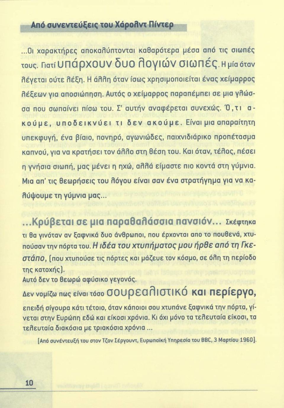 Ό, τ ι α- κούμε, υποδεικνύει τι δεν ακούμε. Είναι μια απαραίτητη υπεκφ υγή, ένα βίαιο, πονηρό, αγωνιώδες, παιχνιδιάρικο προπέτασμα καπνού, για να κρατήσει τον ά λλο στη θέση του.