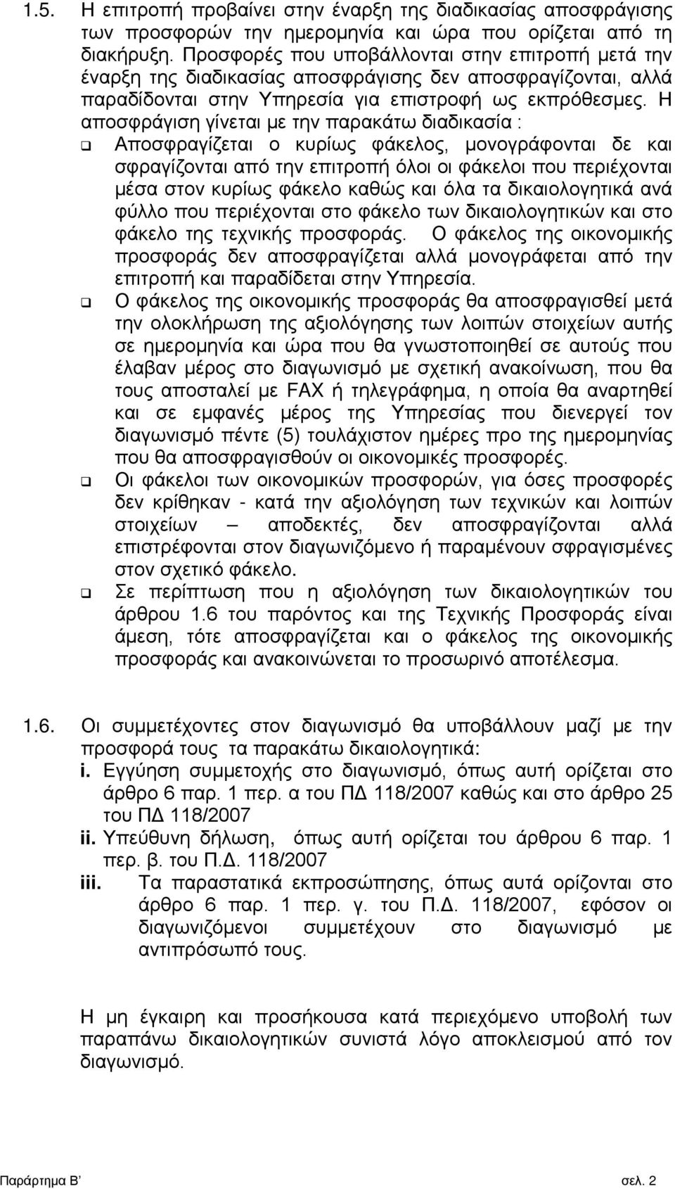 Η αποσφράγιση γίνεται με την παρακάτω διαδικασία : Αποσφραγίζεται ο κυρίως φάκελος, μονογράφονται δε και σφραγίζονται από την επιτροπή όλοι οι φάκελοι που περιέχονται μέσα στον κυρίως φάκελο καθώς