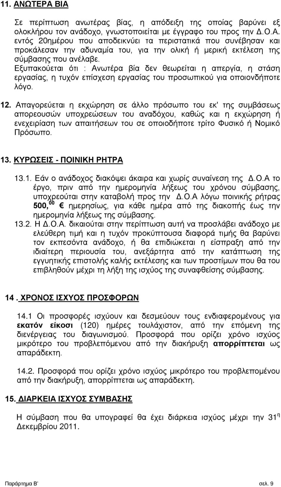 Απαγορεύεται η εκχώρηση σε άλλο πρόσωπο του εκ' της συμβάσεως απορεουσών υποχρεώσεων του αναδόχου, καθώς και η εκχώρηση ή ενεχειρίαση των απαιτήσεων του σε οποιοδήποτε τρίτο Φυσικό ή Νομικό Πρόσωπο.