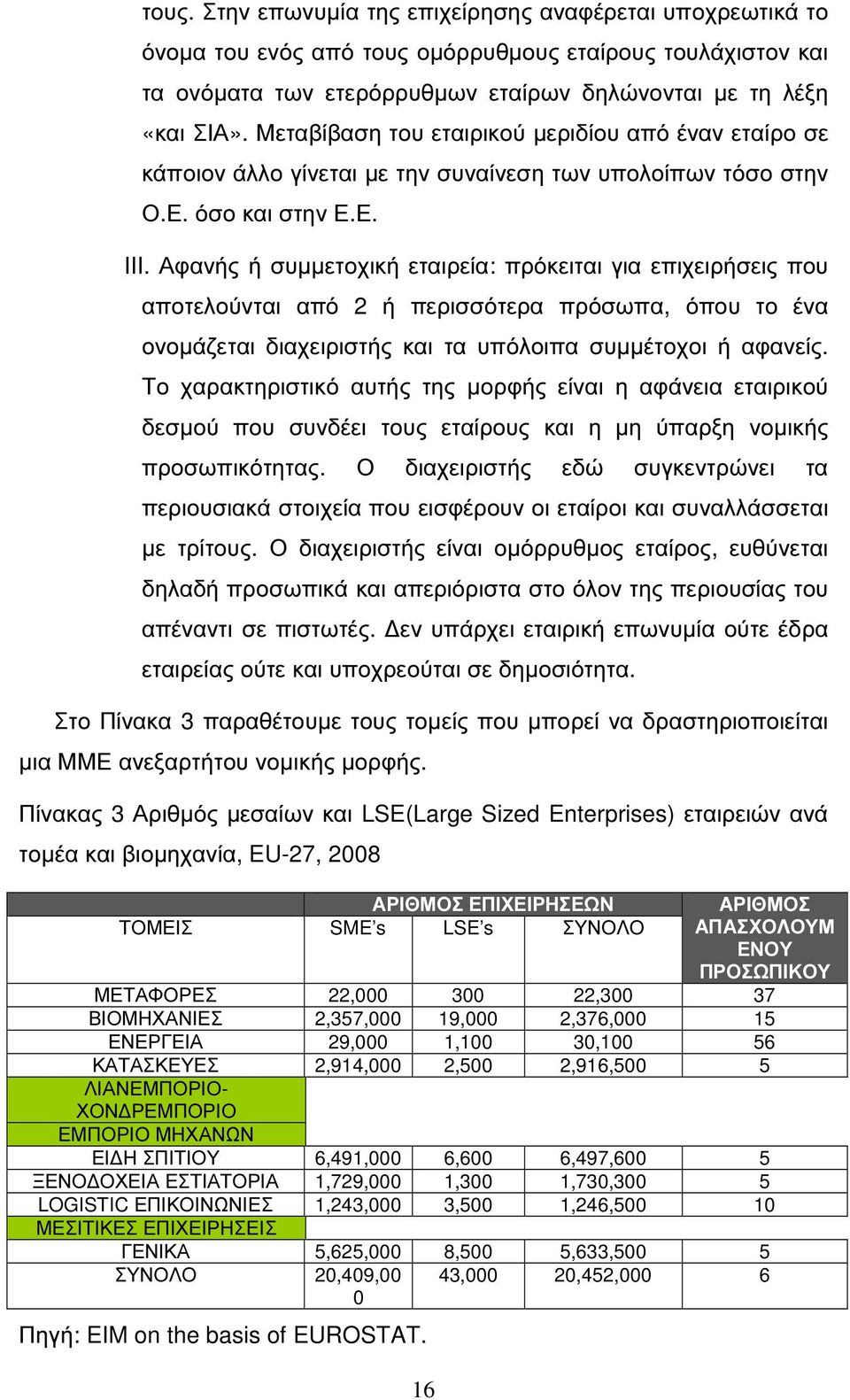 Αφανής ή συµµετοχική εταιρεία: πρόκειται για επιχειρήσεις που αποτελούνται από 2 ή περισσότερα πρόσωπα, όπου το ένα ονοµάζεται διαχειριστής και τα υπόλοιπα συµµέτοχοι ή αφανείς.