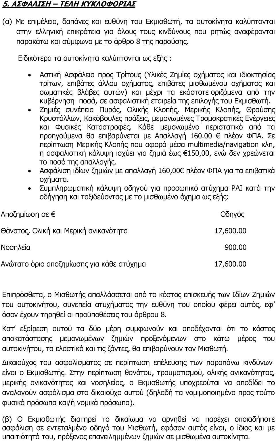 Ειδικότερα τα αυτοκίνητα καλύπτονται ως εξής : Αστική Ασφάλεια προς Τρίτους (Υλικές Ζημίες οχήματος και ιδιοκτησίας τρίτων, επιβάτες άλλου οχήματος, επιβάτες μισθωμένου οχήματος και σωματικές βλάβες