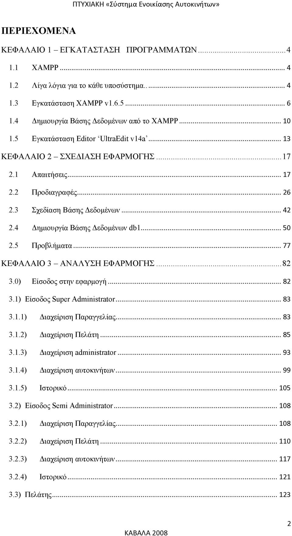 5 Προβλήματα...77 ΚΕΦΑΛΑΙΟ 3 - ΑΝΑΛΥΣΗ ΕΦΑΡΜΟΓΗΣ...82 3.0) Είσοδος στην εφαρμογή...82 3.1) Είσοδος Super Administrator...83 3.1.1) Διαχείριση Παραγγελίας... 83 3.1.2) Διαχείριση Πελάτη... 85 3.1.3) Διαχείριση administrator.