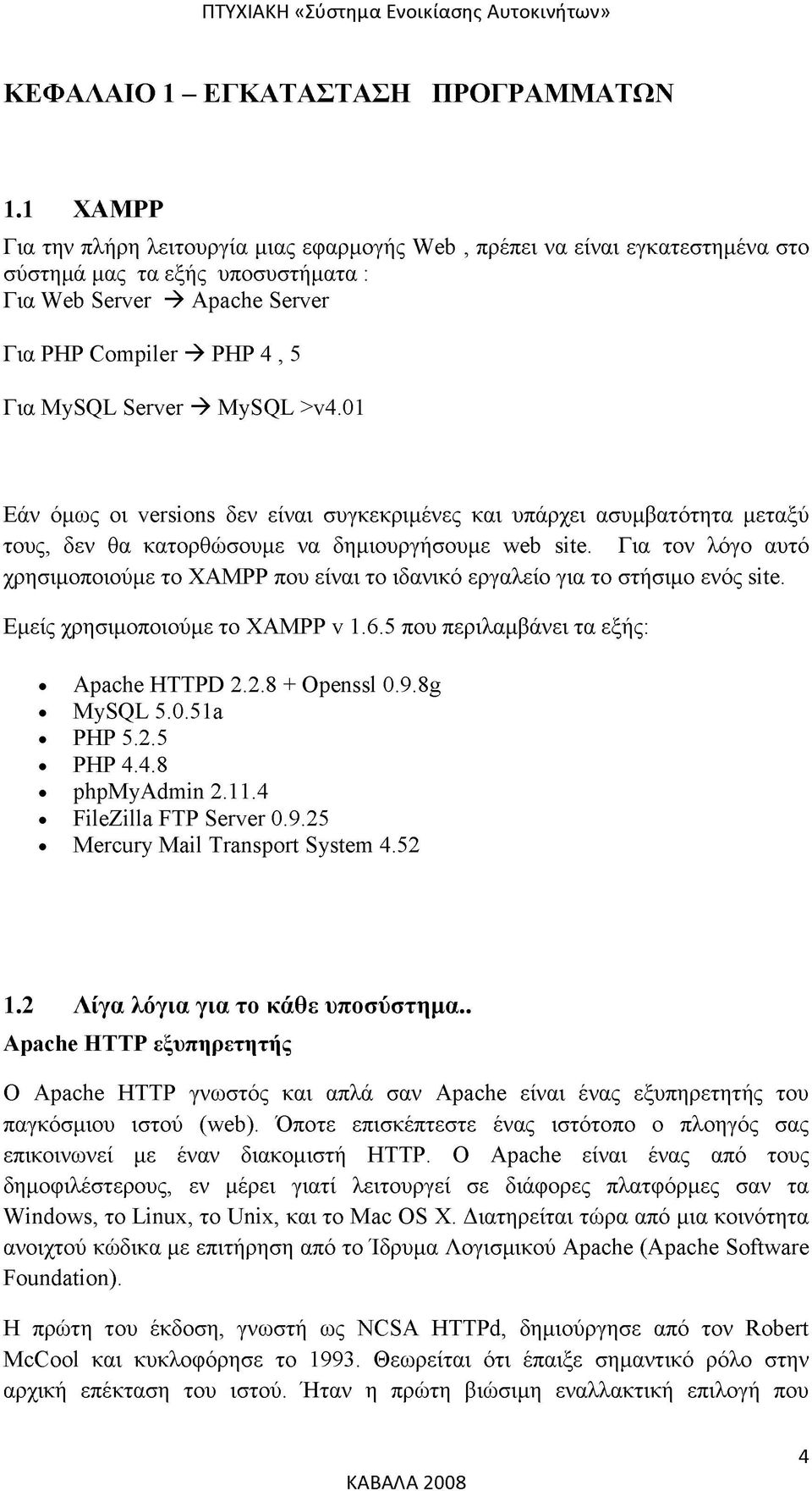 -> MySQL >v4.01 Εάν όμως οι versions δεν είναι συγκεκριμένες και υπάρχει ασυμβατότητα μεταξύ τους, δεν θα κατορθώσουμε να δημιουργήσουμε web site.