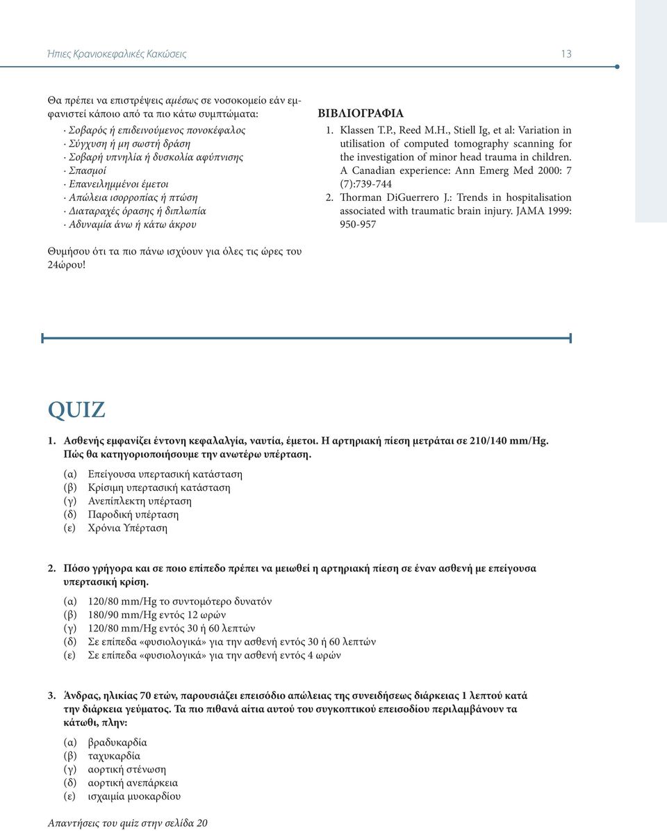 , Stiell Ig, et al: Variation in utilisation of computed tomography scanning for the investigation of minor head trauma in children. A Canadian experience: Ann Emerg Med 2000: 7 (7):739-744 2.