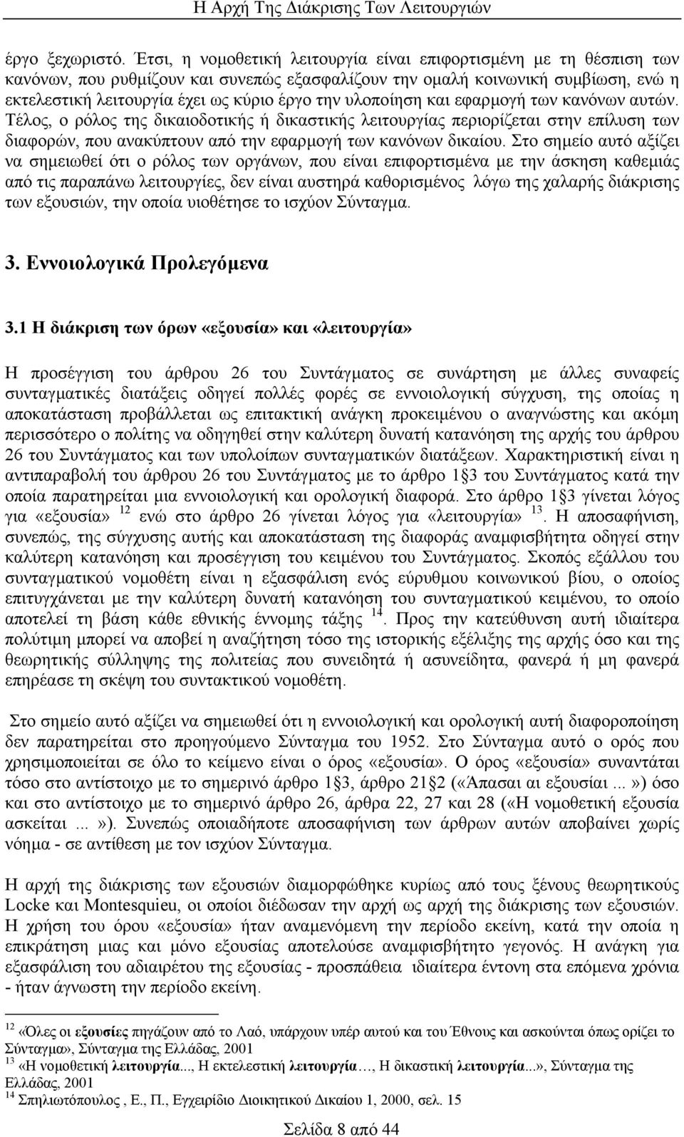 υλοποίηση και εφαρµογή των κανόνων αυτών. Τέλος, ο ρόλος της δικαιοδοτικής ή δικαστικής λειτουργίας περιορίζεται στην επίλυση των διαφορών, που ανακύπτουν από την εφαρµογή των κανόνων δικαίου.