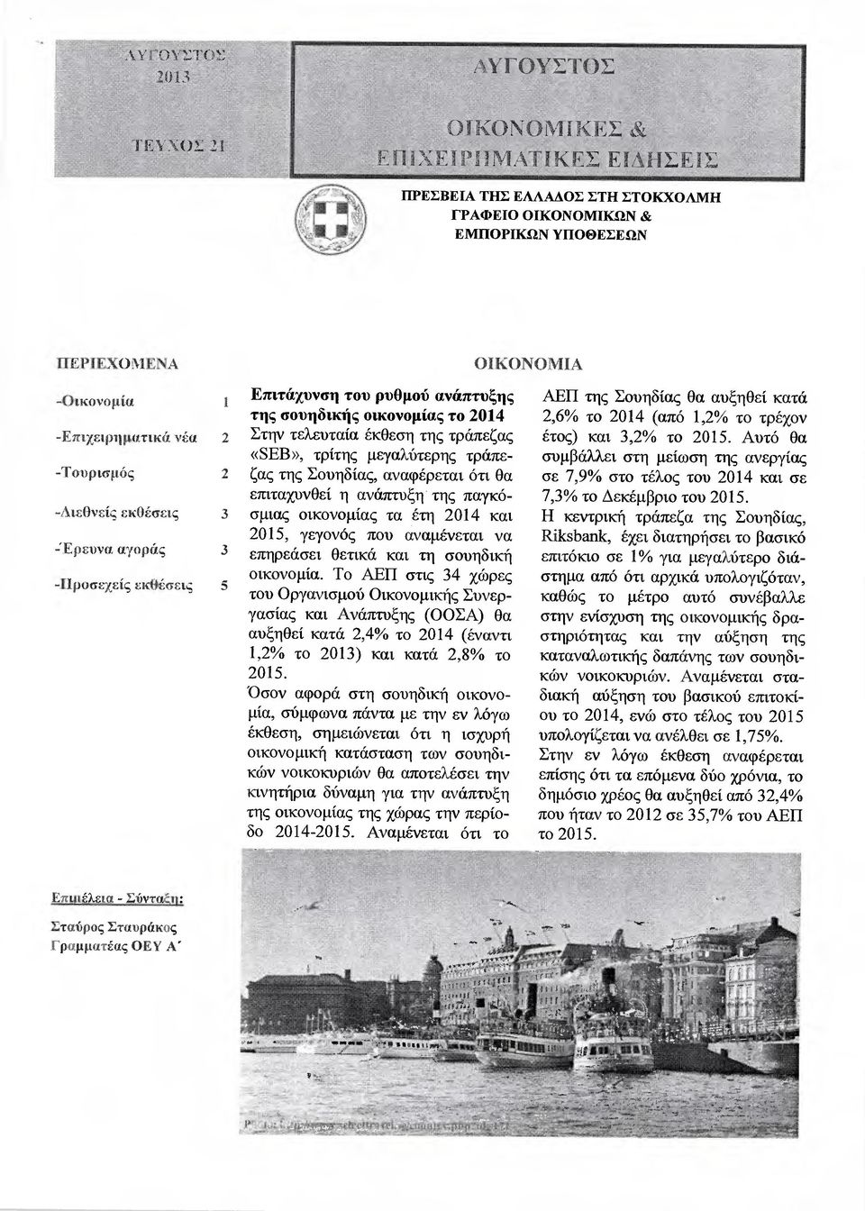 της σουηδικής οικονοµίας το 2014 2,6 /ο το 2014 (από 1,2 /ο το τρέχον -Επιχειρηµατικά νέα Στην τελευταία έκθεση της τράπεζας έτος) και 3,2 /ο το 2015.