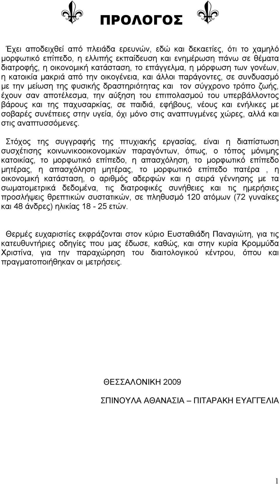 επιπολασμού του υπερβάλλοντος βάρους και της παχυσαρκίας, σε παιδιά, εφήβους, νέους και ενήλικες με σοβαρές συνέπειες στην υγεία, όχι μόνο στις αναπτυγμένες χώρες, αλλά και στις αναπτυσσόμενες.