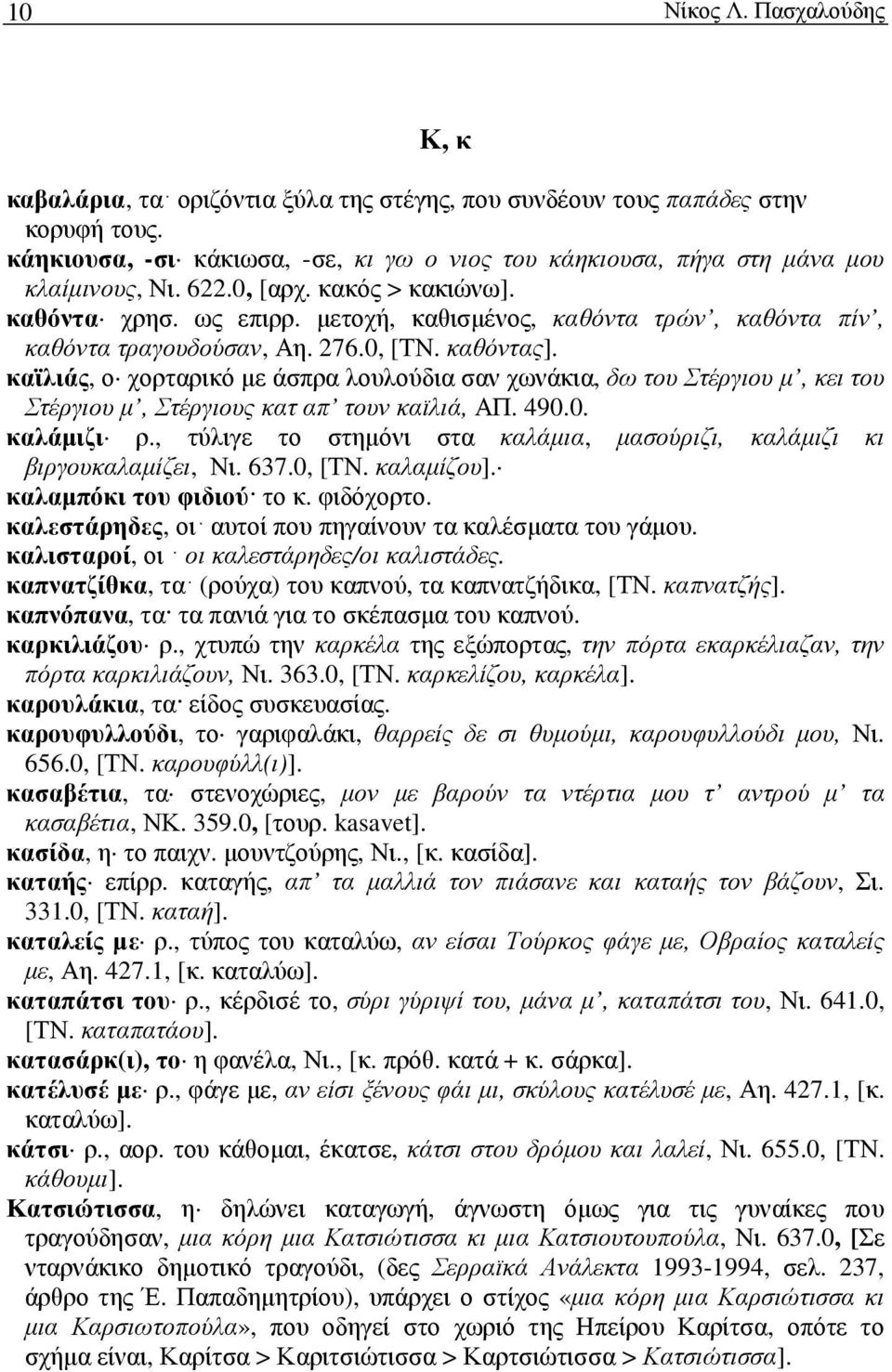 µετοχή, καθισµένος, καθόντα τρών, καθόντα πίν, καθόντα τραγουδούσαν, Αη. 276.0, [ΤΝ. καθόντας].