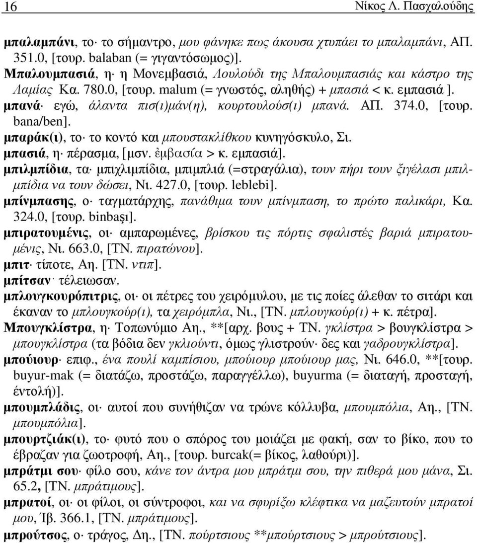 µπανά εγώ, άλαντα πισ(ι)µάν(η), κουρτουλούσ(ι) µπανά. ΑΠ. 374.0, [τουρ. bana/ben]. µπαράκ(ι), το το κοντό και µπουστακλίθκου κυνηγόσκυλο, Σι. µπασιά, η πέρασµα, [µσν. -µβασία > κ. εµπασιά].