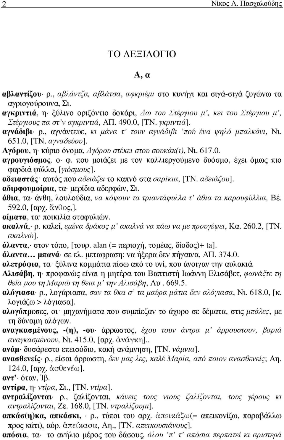 , αγνάντευε, κι µάνα τ τουν αγνάδιβι πού ένα ψηλό µπαλκόνι, Νι. 651.0, [ΤΝ. αγναδεύου]. Αγόρου, η κύριο όνοµα, Αγόρου στέκει στου σουκάκ(ι), Νι. 617.0. αγρουγιόσµος, ο φ.