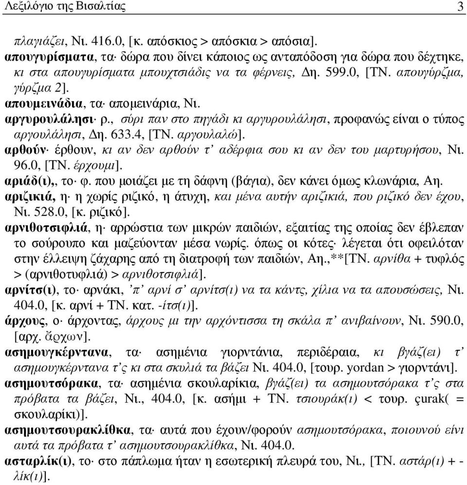 αργυρουλάλησι ρ., σύρι παν στο πηγάδι κι αργυρουλάλησι, προφανώς είναι ο τύπος αργουλάλησι, η. 633.4, [ΤΝ. αργουλαλώ]. αρθούν έρθουν, κι αν δεν αρθούν τ αδέρφια σου κι αν δεν του µαρτυρήσου, Νι. 96.