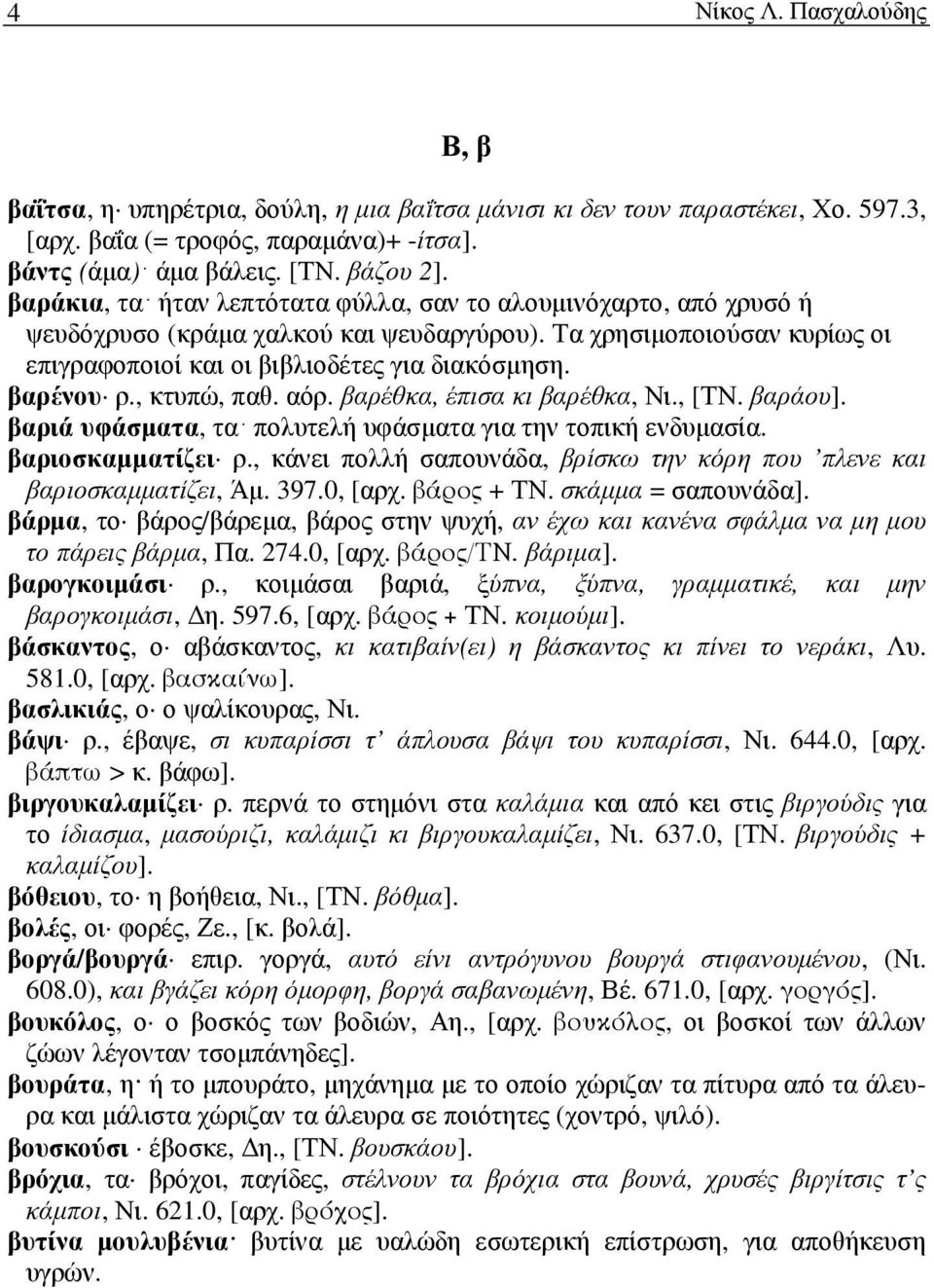 , κτυπώ, παθ. αόρ. βαρέθκα, έπισα κι βαρέθκα, Νι., [ΤΝ. βαράου]. βαριά υφάσµατα, τα πολυτελή υφάσµατα για την τοπική ενδυµασία. βαριοσκαµµατίζει ρ.