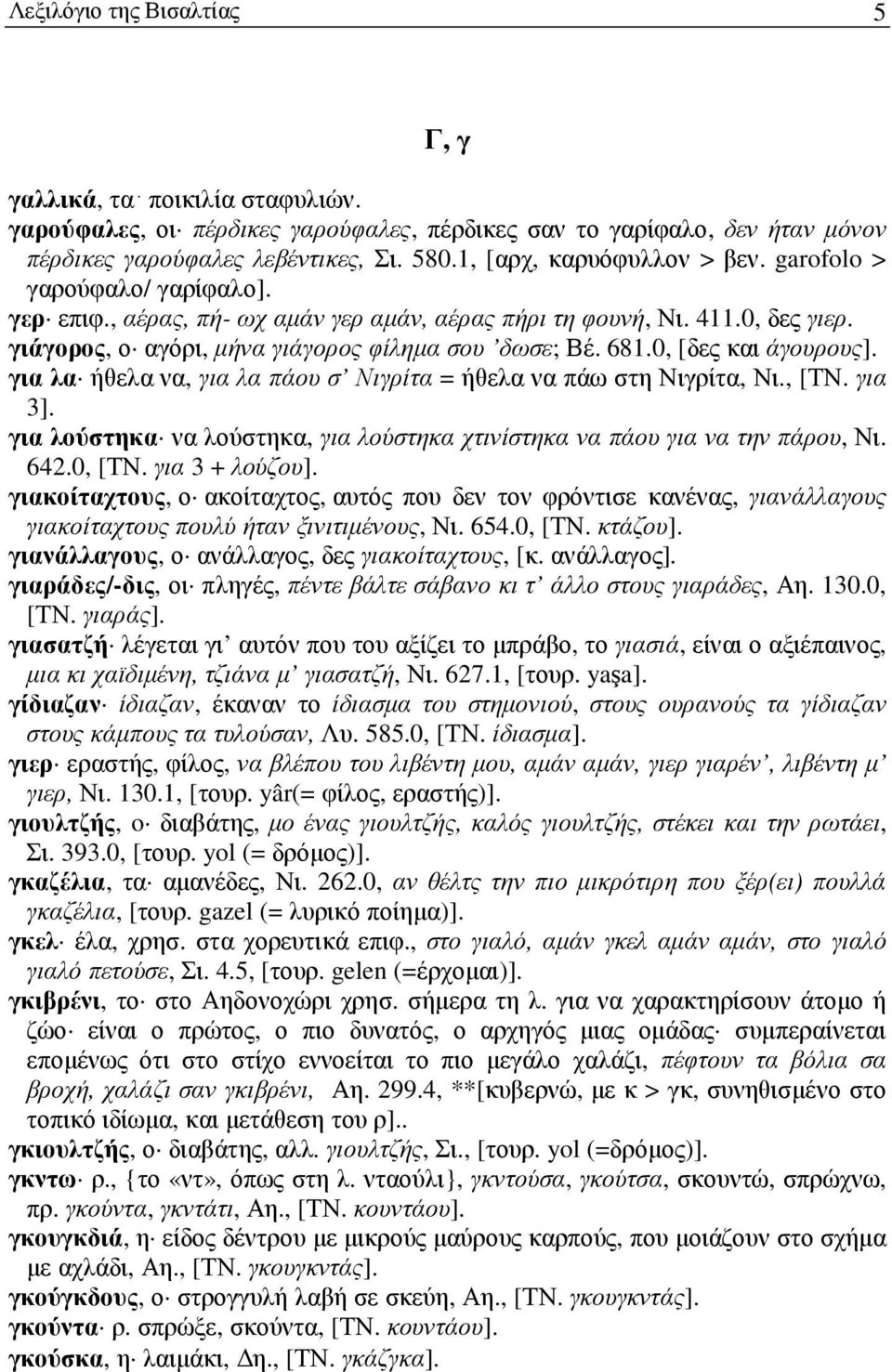 681.0, [δες και άγουρους]. για λα ήθελα να, για λα πάου σ Νιγρίτα = ήθελα να πάω στη Νιγρίτα, Νι., [ΤΝ. για 3]. για λούστηκα να λούστηκα, για λούστηκα χτινίστηκα να πάου για να την πάρου, Νι. 642.