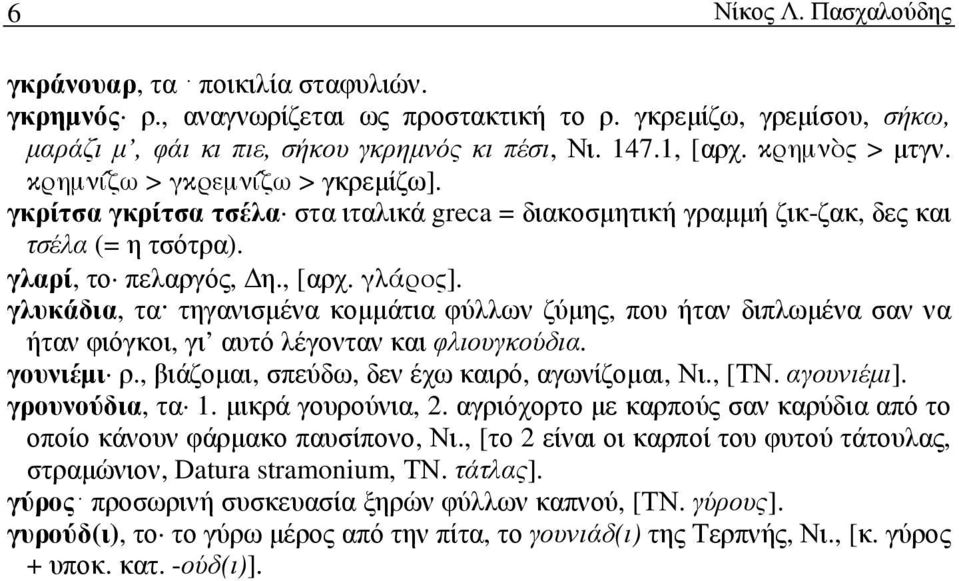 γλυκάδια, τα τηγανισµένα κοµµάτια φύλλων ζύµης, που ήταν διπλωµένα σαν να ήταν φιόγκοι, γι αυτό λέγονταν και φλιουγκούδια. γουνιέµι ρ., βιάζοµαι, σπεύδω, δεν έχω καιρό, αγωνίζοµαι, Νι., [ΤΝ.